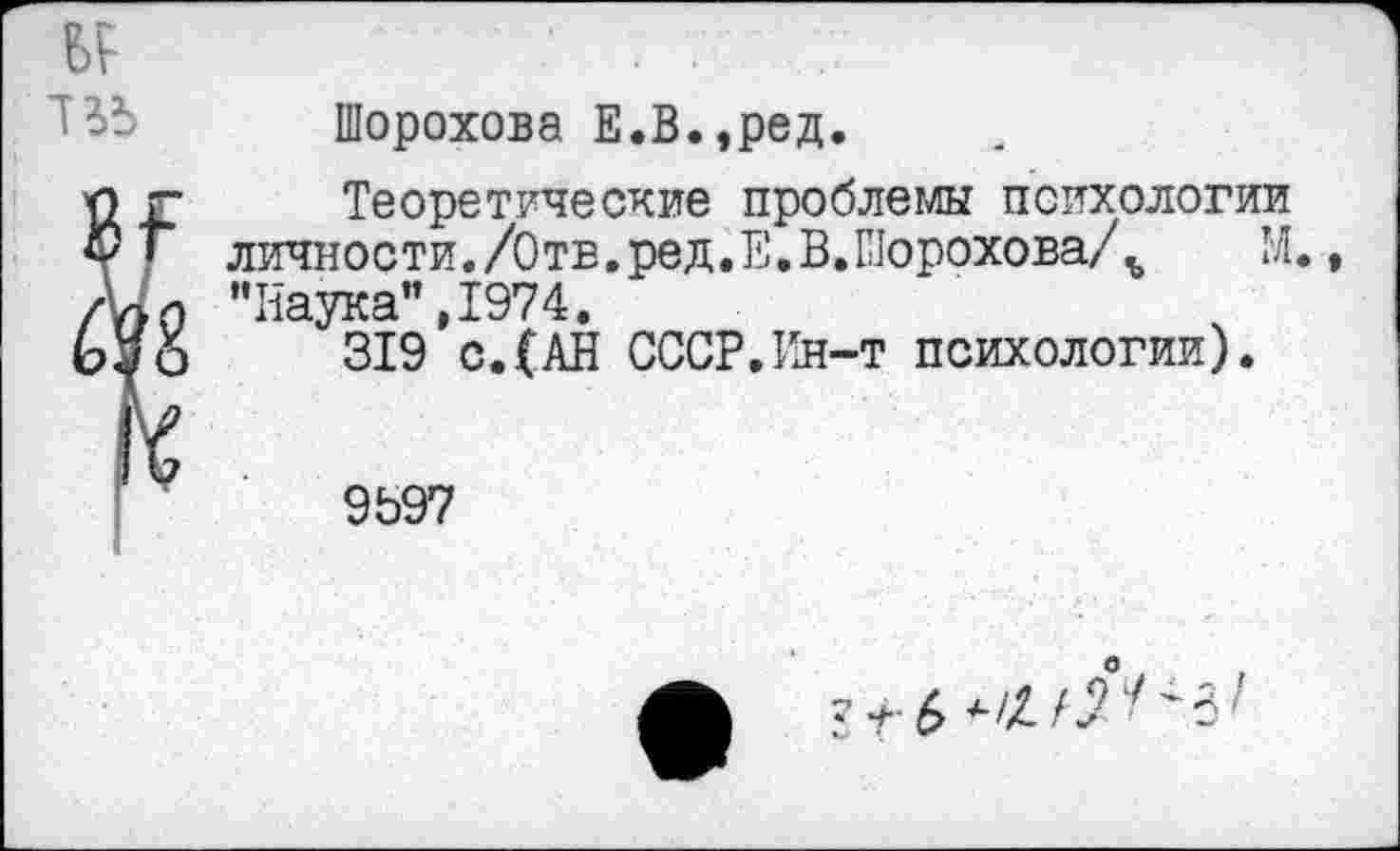 ﻿
Шорохова Е.В.,ред.
Теоретические проблемы психологии личности./Отв,ред.Е.В.Шорохова/М,, "Наука",1974.
319 с.(АН СССР,Ин-т психологии).
9Ь97
